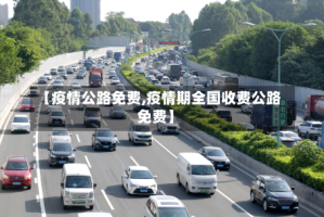 【疫情公路免费,疫情期全国收费公路免费】