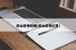 房山疫情地图(房山疫情位置)