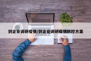 到企业调研疫情/到企业调研疫情防控方案