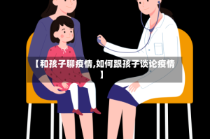 【和孩子聊疫情,如何跟孩子谈论疫情】