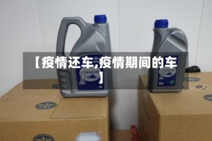 【疫情还车,疫情期间的车】