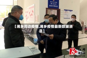 【湘乡周边疫情,湘乡疫情最新数据消息】