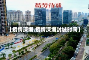 【疫情深圳,疫情深圳封城时间】