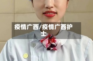 疫情广西/疫情广西护士