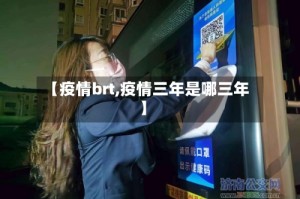 【疫情brt,疫情三年是哪三年】