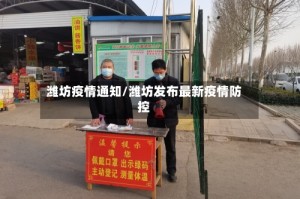 潍坊疫情通知/潍坊发布最新疫情防控