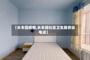 【长丰园疫情,长丰园社区卫生服务站电话】