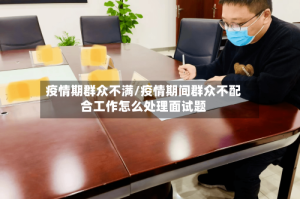 疫情期群众不满/疫情期间群众不配合工作怎么处理面试题