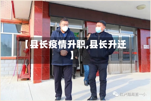 【县长疫情升职,县长升迁】-第2张图片