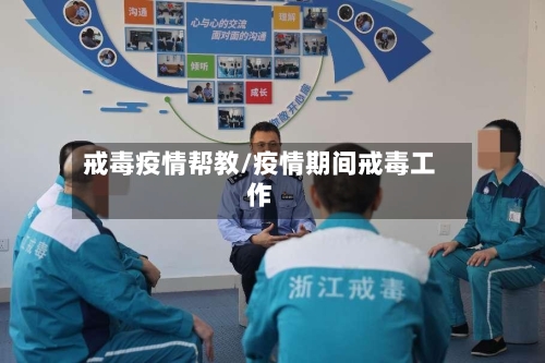 戒毒疫情帮教/疫情期间戒毒工作-第2张图片