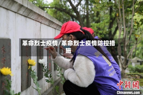革命烈士疫情/革命烈士疫情防控措施-第3张图片