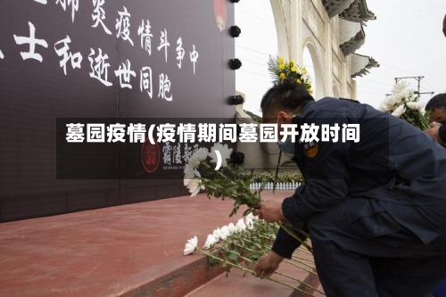 墓园疫情(疫情期间墓园开放时间)-第1张图片