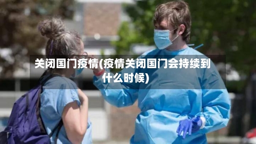 关闭国门疫情(疫情关闭国门会持续到什么时候)-第3张图片