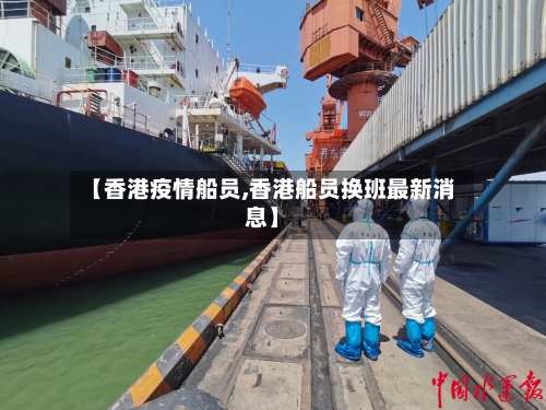 【香港疫情船员,香港船员换班最新消息】-第1张图片