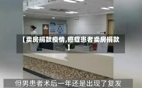 【卖房捐款疫情,癌症患者卖房捐款】-第1张图片