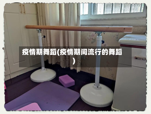 疫情期舞蹈(疫情期间流行的舞蹈)-第2张图片