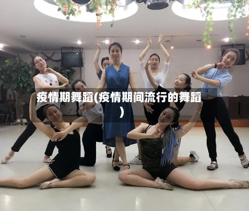疫情期舞蹈(疫情期间流行的舞蹈)-第1张图片