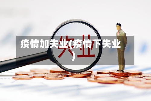 疫情加失业(疫情下失业)-第1张图片