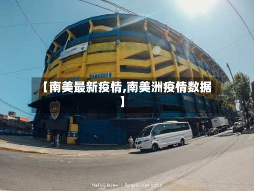 【南美最新疫情,南美洲疫情数据】-第1张图片