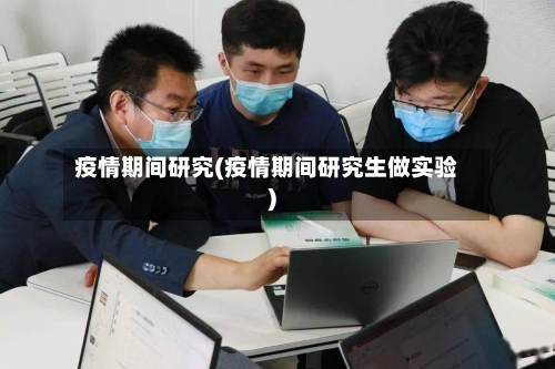 疫情期间研究(疫情期间研究生做实验)-第2张图片