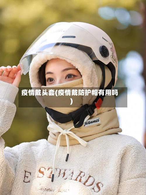 疫情戴头套(疫情戴防护帽有用吗)-第3张图片