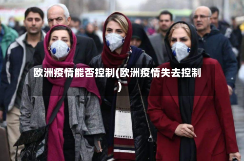欧洲疫情能否控制(欧洲疫情失去控制)-第1张图片