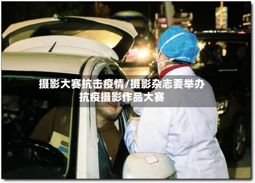 摄影大赛抗击疫情/摄影杂志要举办抗疫摄影作品大赛-第2张图片