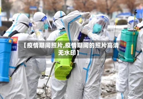 【疫情期间照片,疫情期间的照片高清无水印】-第1张图片