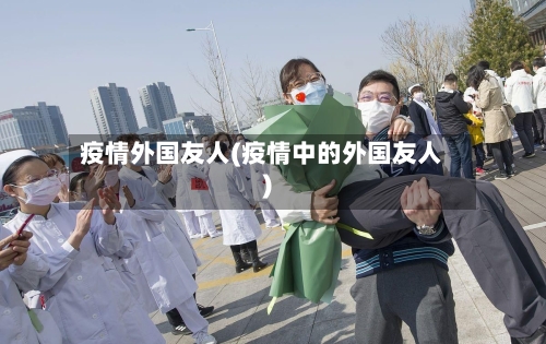 疫情外国友人(疫情中的外国友人)-第1张图片