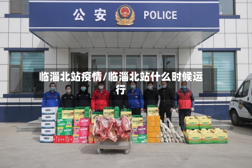 临淄北站疫情/临淄北站什么时候运行-第1张图片