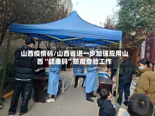 山西疫情码/山西省进一步加强应用山西“健康码	”防疫查验工作-第1张图片