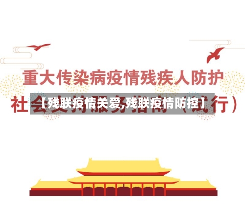 【残联疫情关爱,残联疫情防控】-第3张图片