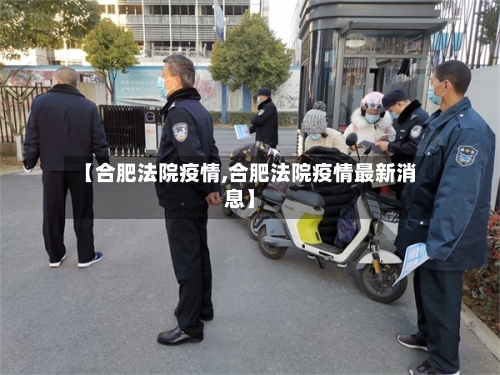 【合肥法院疫情,合肥法院疫情最新消息】-第1张图片