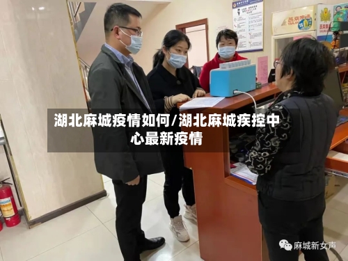 湖北麻城疫情如何/湖北麻城疾控中心最新疫情-第1张图片