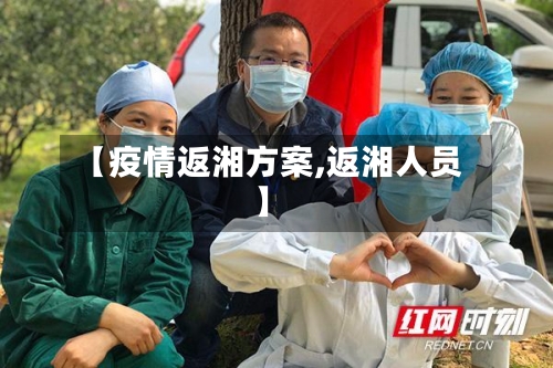 【疫情返湘方案,返湘人员】-第1张图片
