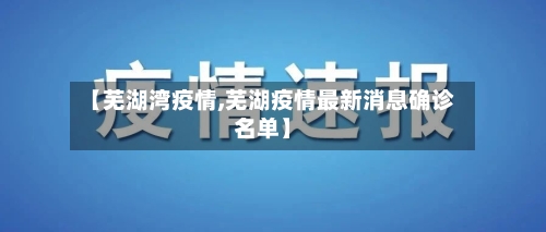 【芜湖湾疫情,芜湖疫情最新消息确诊名单】-第1张图片