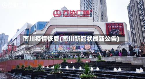 南川疫情恢复(南川新冠状最新公告)-第1张图片