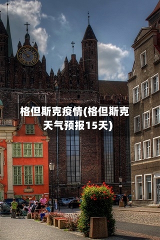 格但斯克疫情(格但斯克天气预报15天)-第1张图片