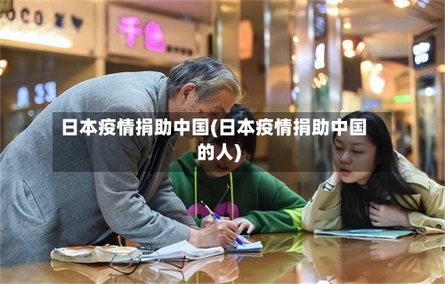 日本疫情捐助中国(日本疫情捐助中国的人)-第1张图片