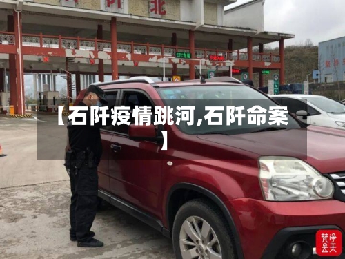 【石阡疫情跳河,石阡命案】-第1张图片