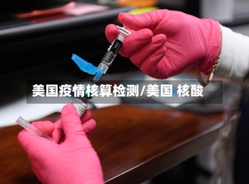 美国疫情核算检测/美国 核酸-第2张图片