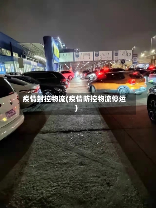 疫情封控物流(疫情防控物流停运)-第1张图片