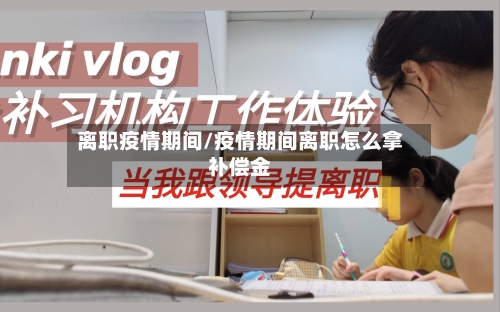 离职疫情期间/疫情期间离职怎么拿补偿金-第1张图片