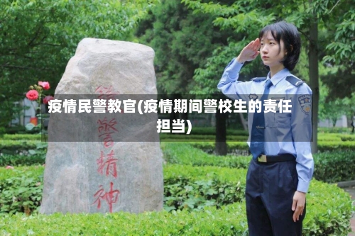 疫情民警教官(疫情期间警校生的责任担当)-第1张图片