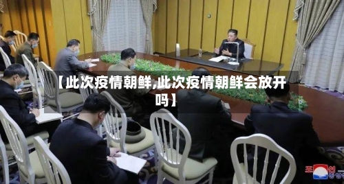 【此次疫情朝鲜,此次疫情朝鲜会放开吗】-第1张图片