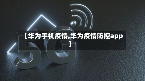 【华为手机疫情,华为疫情防控app】-第3张图片