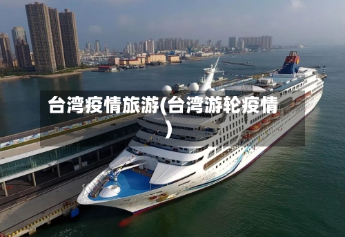 台湾疫情旅游(台湾游轮疫情)-第3张图片