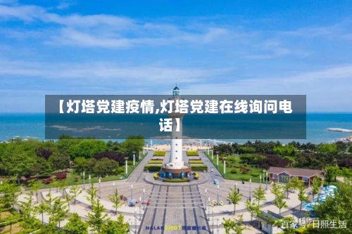 【灯塔党建疫情,灯塔党建在线询问电话】-第3张图片