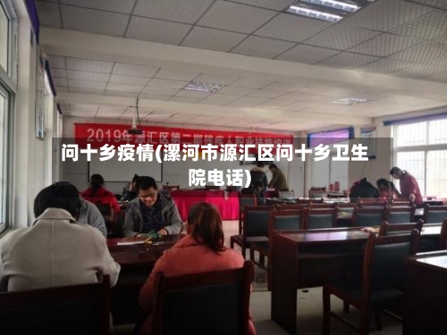 问十乡疫情(漯河市源汇区问十乡卫生院电话)-第2张图片