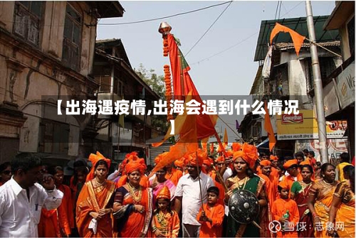 【出海遇疫情,出海会遇到什么情况】-第2张图片